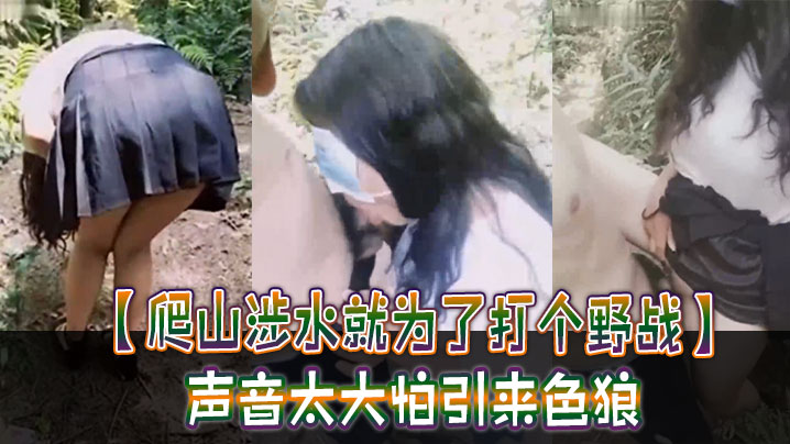 _爬山涉水就为了打个野战_声音太大怕引来色狼_但也忍不住叫了出来_太疯狂啦_