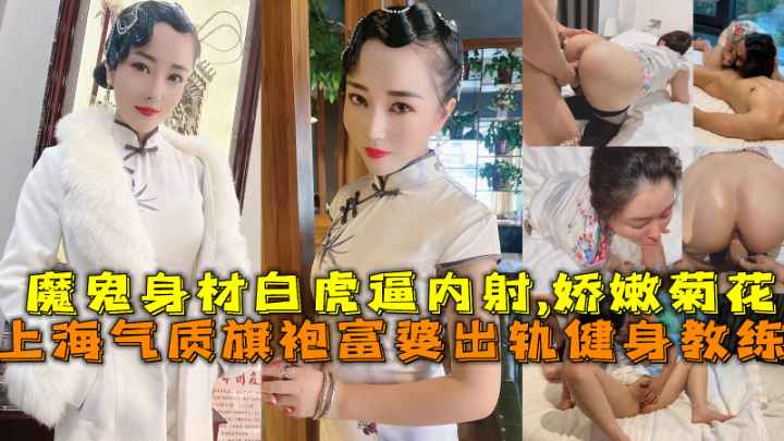 上海气质旗袍富婆出轨健身教练，魔鬼身材白虎逼内射,娇嫩菊花。